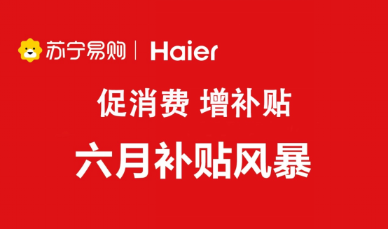 |促消费、增补贴 苏宁易购海尔全面启动6月家电消费补贴风暴